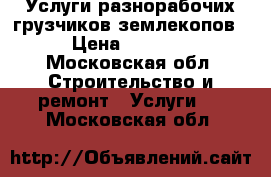 Услуги разнорабочих грузчиков землекопов › Цена ­ 1 400 - Московская обл. Строительство и ремонт » Услуги   . Московская обл.